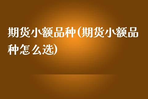 期货小额品种(期货小额品种怎么选) (https://www.njaxzs.com/) 期货行情 第1张