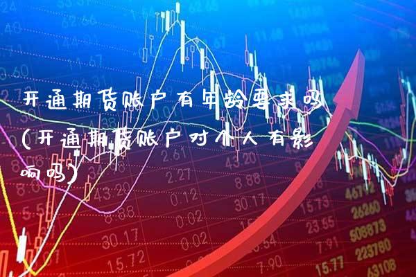 开通期货账户有年龄要求吗(开通期货账户对个人有影响吗) (https://www.njaxzs.com/) 黄金期货 第1张