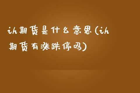 ih期货是什么意思(ih期货有涨跌停吗) (https://www.njaxzs.com/) 期货直播间 第1张