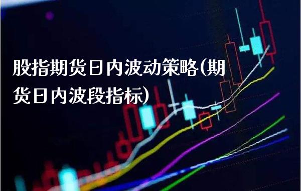 股指期货日内波动策略(期货日内波段指标) (https://www.njaxzs.com/) 期货直播间 第1张