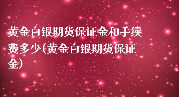 黄金白银期货保证金和手续费多少(黄金白银期货保证金) (https://www.njaxzs.com/) 期货开户 第1张