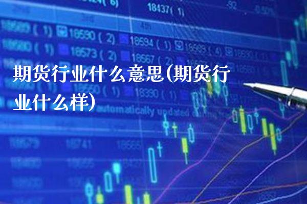 期货行业什么意思(期货行业什么样) (https://www.njaxzs.com/) 期货投资 第1张