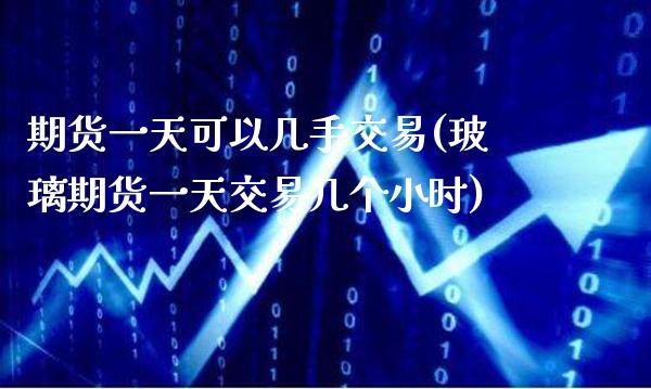 期货一天可以几手交易(玻璃期货一天交易几个小时) (https://www.njaxzs.com/) 内盘期货 第1张