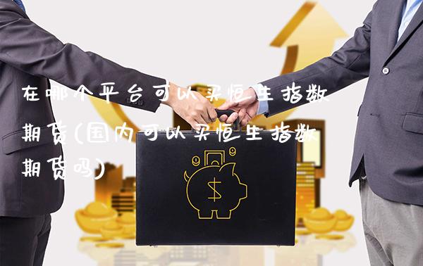 在哪个平台可以买恒生指数期货(国内可以买恒生指数期货吗) (https://www.njaxzs.com/) 黄金期货 第1张
