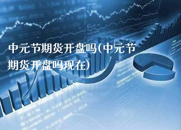 中元节期货开盘吗(中元节期货开盘吗现在) (https://www.njaxzs.com/) 原油期货 第1张