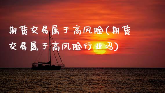 期货交易属于高风险(期货交易属于高风险行业吗) (https://www.njaxzs.com/) 期货直播间 第1张