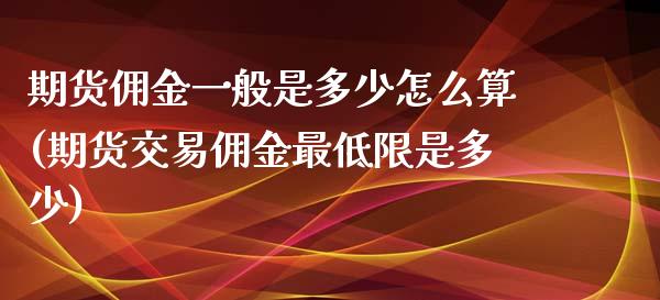 期货佣金一般是多少怎么算(期货交易佣金最低限是多少) (https://www.njaxzs.com/) 原油期货 第1张