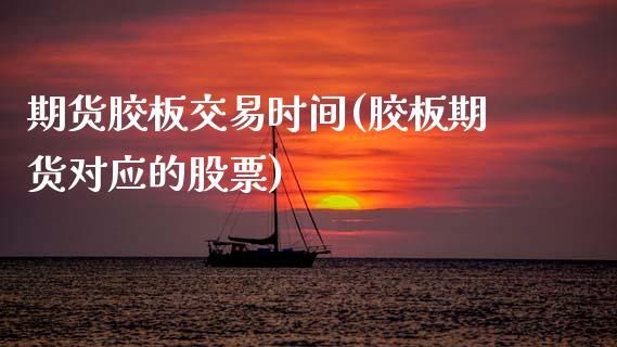 期货胶板交易时间(胶板期货对应的股票) (https://www.njaxzs.com/) 期货行情 第1张