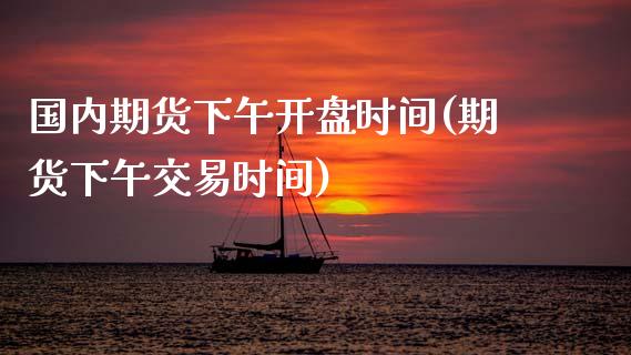 国内期货下午开盘时间(期货下午交易时间) (https://www.njaxzs.com/) 期货投资 第1张