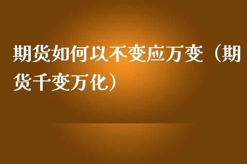 期货如何以不变应万变（期货千变万化） (https://www.njaxzs.com/) 期货直播间 第1张