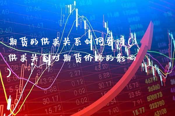 期货的供求关系如何看待(供求关系对期货价格的影响) (https://www.njaxzs.com/) 期货开户 第1张
