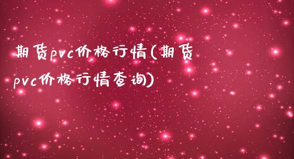 期货pvc价格行情(期货pvc价格行情查询) (https://www.njaxzs.com/) 期货开户 第1张