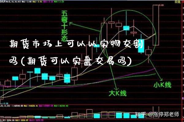 期货市场上可以以实物交割吗(期货可以实盘交易吗) (https://www.njaxzs.com/) 期货开户 第1张