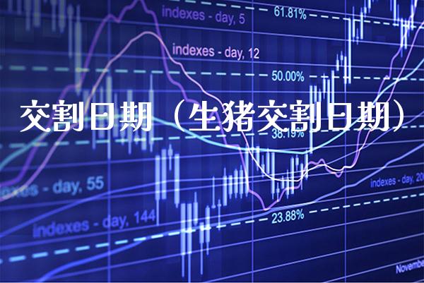 交割日期（生猪交割日期） (https://www.njaxzs.com/) 期货行情 第1张