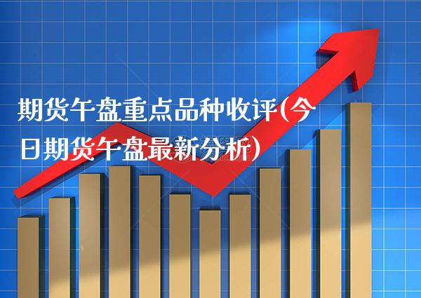 期货午盘重点品种收评(今日期货午盘最新分析) (https://www.njaxzs.com/) 黄金期货 第1张