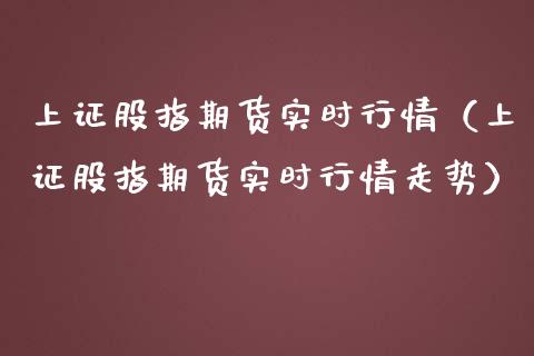 上证股指期货实时行情（上证股指期货实时行情走势） (https://www.njaxzs.com/) 期货行情 第1张