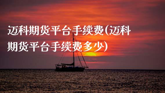 迈科期货平台手续费(迈科期货平台手续费多少) (https://www.njaxzs.com/) 期货直播间 第1张