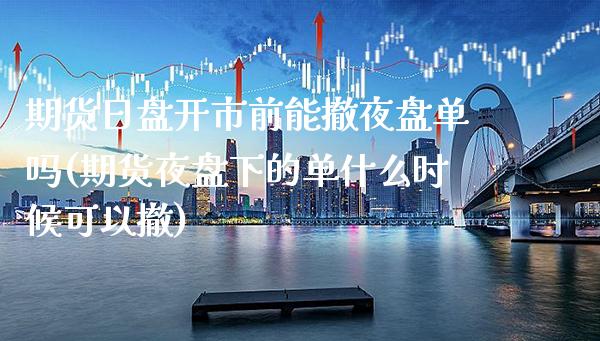 期货日盘开市前能撤夜盘单吗(期货夜盘下的单什么时候可以撤) (https://www.njaxzs.com/) 期货行情 第1张