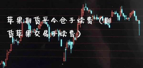 苹果期货平今仓手续费（期货苹果交易手续费） (https://www.njaxzs.com/) 期货行情 第1张