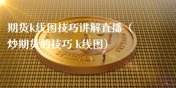 期货k线图技巧讲解直播（炒期货的技巧 k线图） (https://www.njaxzs.com/) 期货行情 第1张
