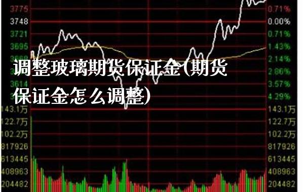 调整玻璃期货保证金(期货保证金怎么调整) (https://www.njaxzs.com/) 期货行情 第1张