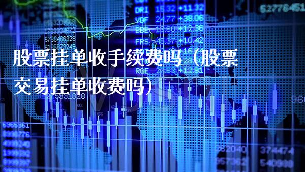 股票挂单收手续费吗（股票交易挂单收费吗） (https://www.njaxzs.com/) 期货直播间 第1张