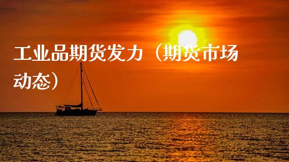 工业品期货发力（期货市场动态） (https://www.njaxzs.com/) 期货直播间 第1张