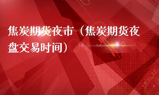 焦炭期货夜市（焦炭期货夜盘交易时间） (https://www.njaxzs.com/) 期货直播间 第1张