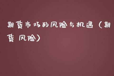 期货市场的风险与机遇（期货 风险） (https://www.njaxzs.com/) 内盘期货 第1张