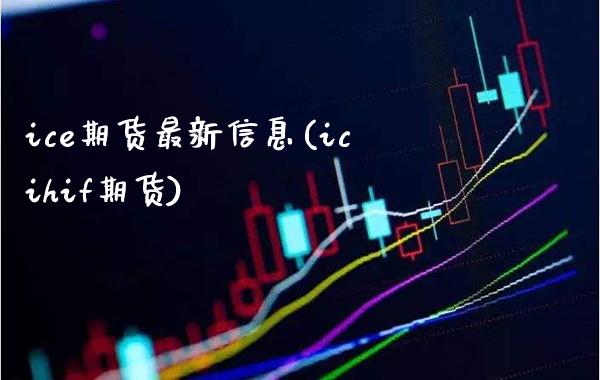 ice期货最新信息(icihif期货) (https://www.njaxzs.com/) 内盘期货 第1张