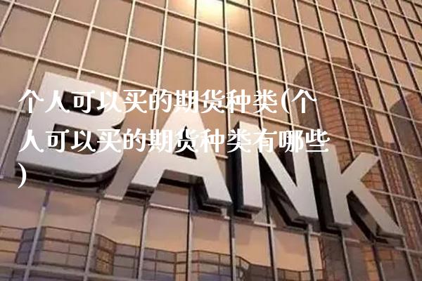 个人可以买的期货种类(个人可以买的期货种类有哪些) (https://www.njaxzs.com/) 原油期货 第1张