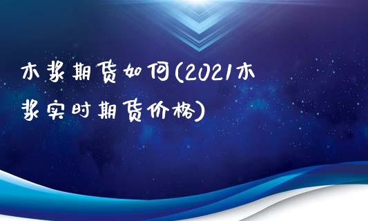木浆期货如何(2021木浆实时期货价格) (https://www.njaxzs.com/) 内盘期货 第1张