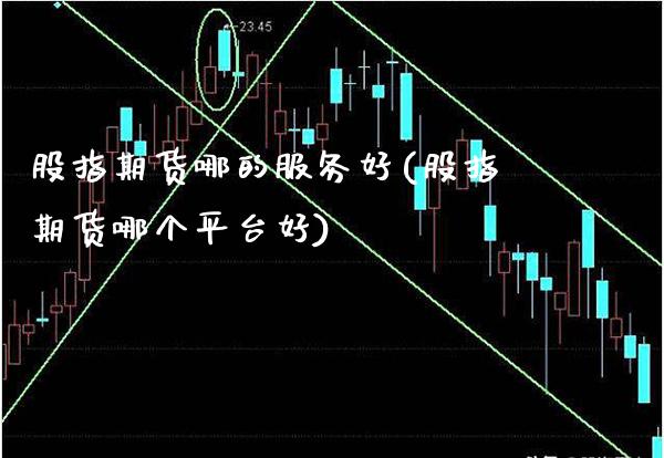 股指期货哪的服务好(股指期货哪个平台好) (https://www.njaxzs.com/) 期货开户 第1张