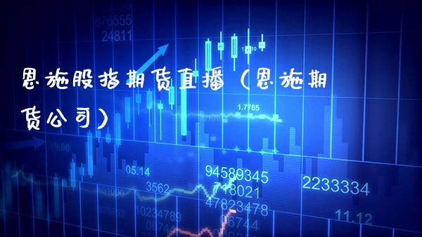 恩施股指期货直播（恩施期货公司） (https://www.njaxzs.com/) 期货行情 第1张