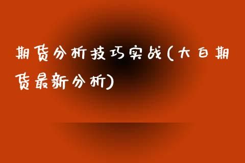 期货分析技巧实战(大白期货最新分析) (https://www.njaxzs.com/) 期货开户 第1张