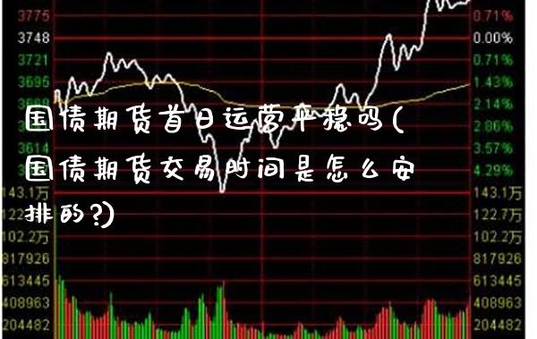 国债期货首日运营平稳吗(国债期货交易时间是怎么安排的?) (https://www.njaxzs.com/) 原油期货 第1张
