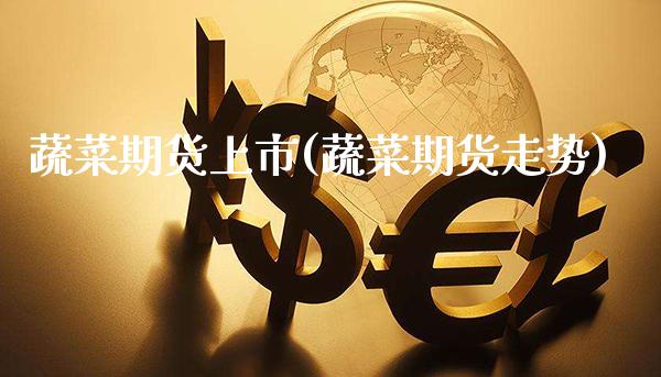 蔬菜期货上市(蔬菜期货走势) (https://www.njaxzs.com/) 期货投资 第1张