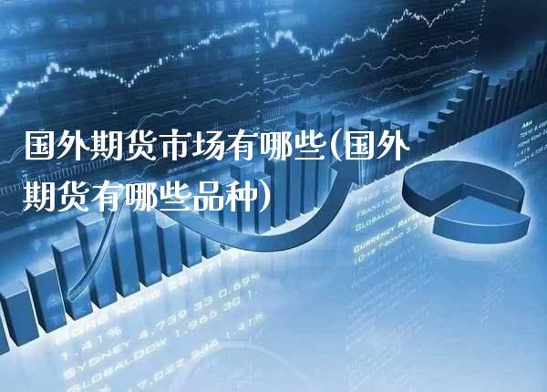 国外期货市场有哪些(国外期货有哪些品种) (https://www.njaxzs.com/) 期货开户 第1张