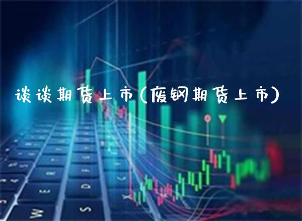 谈谈期货上市(废钢期货上市) (https://www.njaxzs.com/) 原油期货 第1张