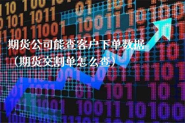 期货公司能查客户下单数据（期货交割单怎么查） (https://www.njaxzs.com/) 期货行情 第1张