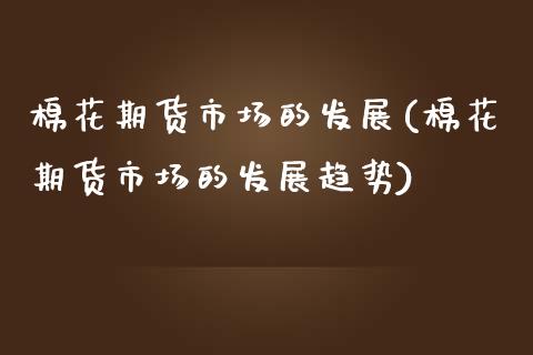 棉花期货市场的发展(棉花期货市场的发展趋势) (https://www.njaxzs.com/) 原油期货 第1张
