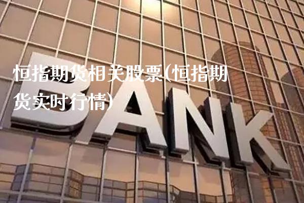 恒指期货相关股票(恒指期货实时行情) (https://www.njaxzs.com/) 期货投资 第1张