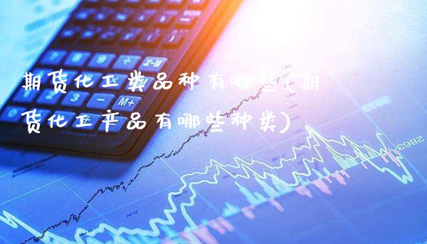 期货化工类品种有哪些(期货化工产品有哪些种类) (https://www.njaxzs.com/) 期货开户 第1张