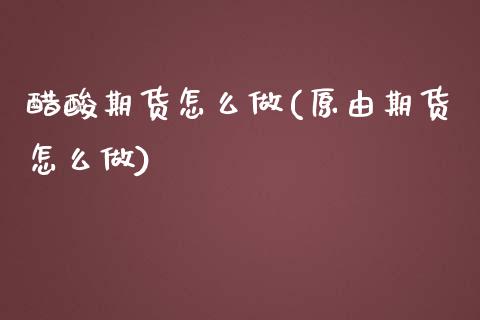 醋酸期货怎么做(原由期货怎么做) (https://www.njaxzs.com/) 期货开户 第1张