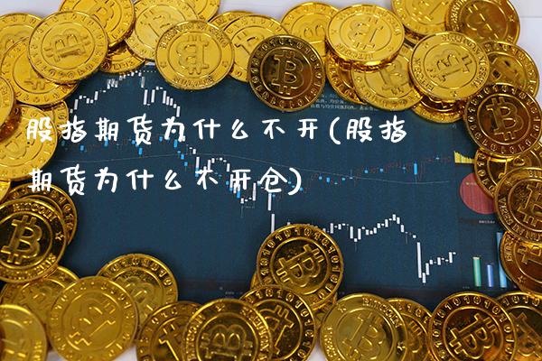 股指期货为什么不开(股指期货为什么不开仓) (https://www.njaxzs.com/) 内盘期货 第1张
