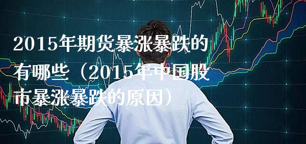 2015年期货暴涨暴跌的有哪些（2015年中国股市暴涨暴跌的原因） (https://www.njaxzs.com/) 内盘期货 第1张