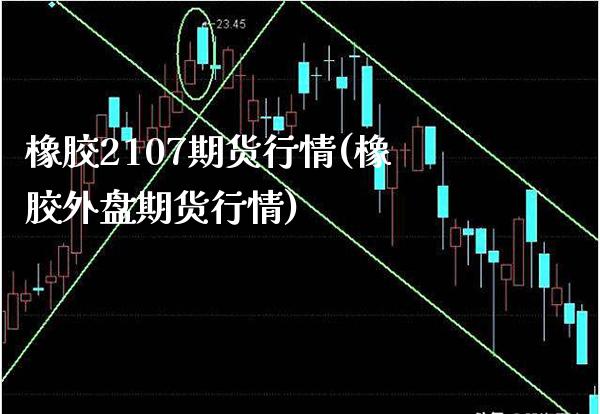 橡胶2107期货行情(橡胶外盘期货行情) (https://www.njaxzs.com/) 黄金期货 第1张