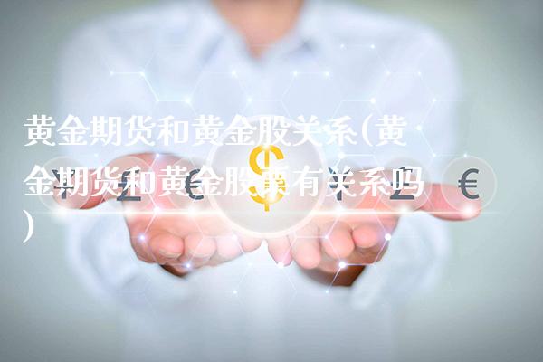 黄金期货和黄金股关系(黄金期货和黄金股票有关系吗) (https://www.njaxzs.com/) 黄金期货 第1张