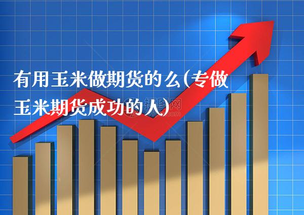 有用玉米做期货的么(专做玉米期货成功的人) (https://www.njaxzs.com/) 期货直播间 第1张