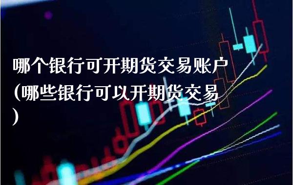 哪个银行可开期货交易账户(哪些银行可以开期货交易) (https://www.njaxzs.com/) 期货直播间 第1张